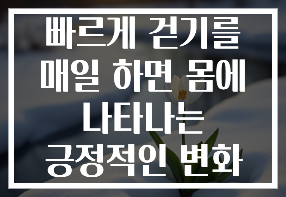 빠르게 걷기를 매일 하면 몸에 나타나는 긍정적인 변화
