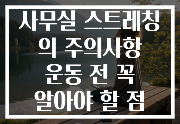 사무실 스트레칭 의 주의사항 운동 전 꼭 알아야 할 점