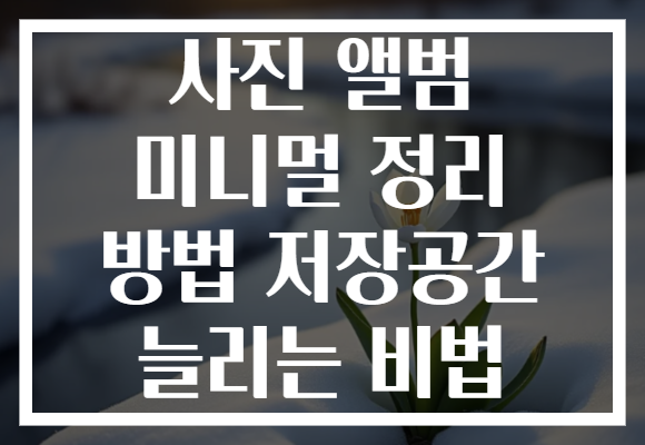 사진 앨범 미니멀 정리 방법 저장공간 늘리는 비법