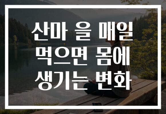 산마 을 매일 먹으면 몸에 생기는 변화