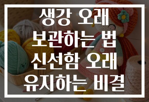 생강 오래 보관하는 법 신선함 오래 유지하는 비결