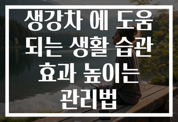 생강차 에 도움 되는 생활 습관 효과 높이는 관리법