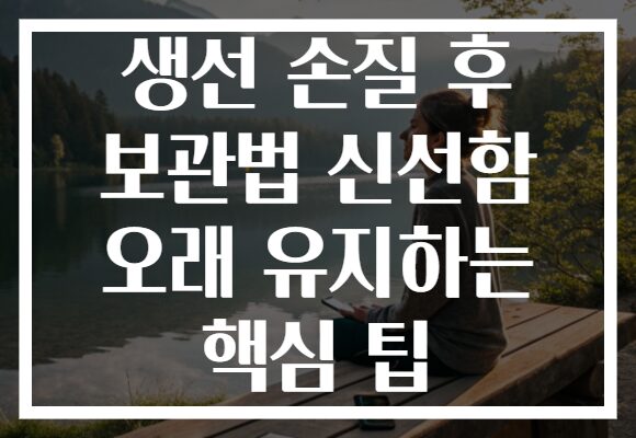 생선 손질 후 보관법 신선함 오래 유지하는 핵심 팁