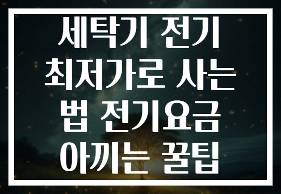 세탁기 전기 최저가로 사는 법 전기요금 아끼는 꿀팁