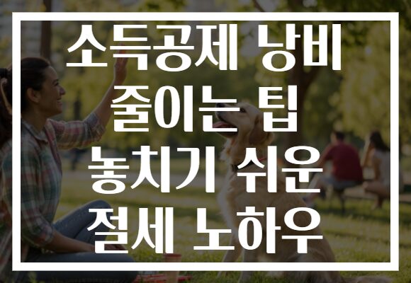 소득공제 낭비 줄이는 팁 놓치기 쉬운 절세 노하우