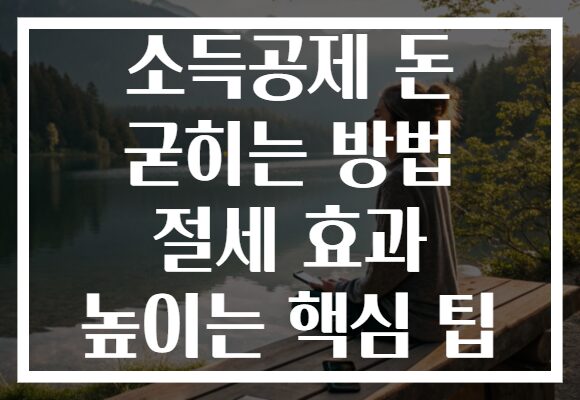 소득공제 돈 굳히는 방법 절세 효과 높이는 핵심 팁