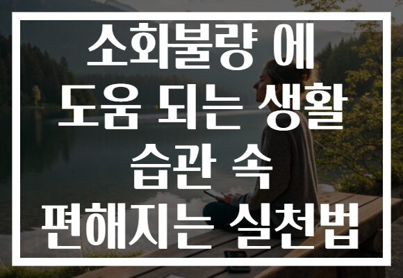 소화불량 에 도움 되는 생활 습관 속 편해지는 실천법