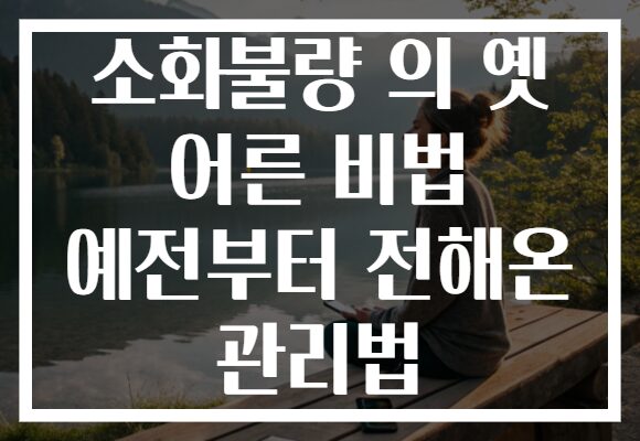 소화불량 의 옛 어른 비법 예전부터 전해온 관리법