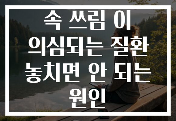 속 쓰림 이 의심되는 질환 놓치면 안 되는 원인