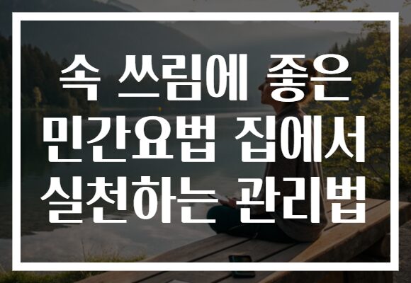 속 쓰림에 좋은 민간요법 집에서 실천하는 관리법