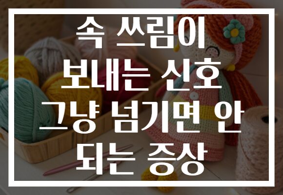 속 쓰림이 보내는 신호 그냥 넘기면 안 되는 증상