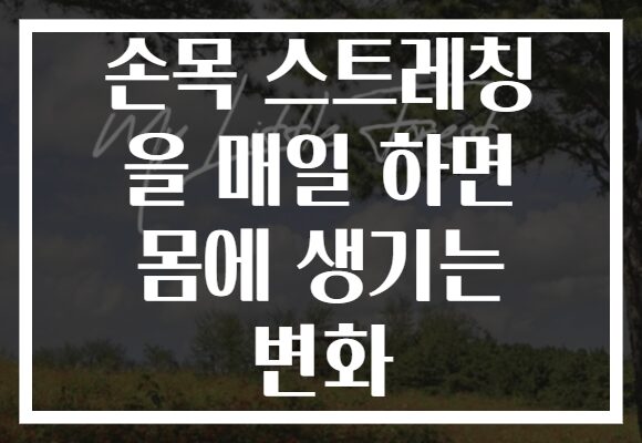 손목 스트레칭 을 매일 하면 몸에 생기는 변화
