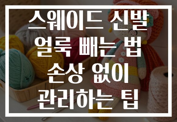 스웨이드 신발 얼룩 빼는 법 손상 없이 관리하는 팁