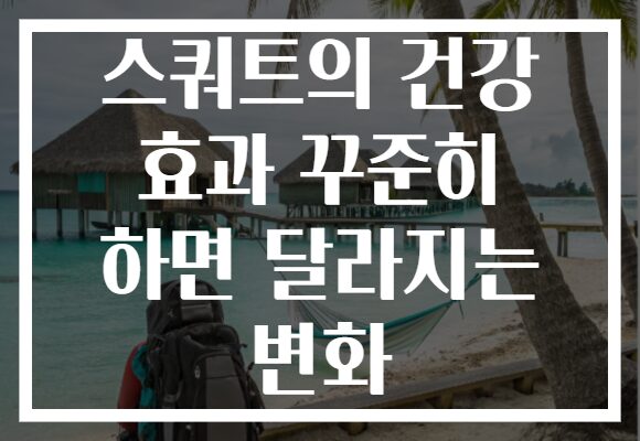 스쿼트의 건강 효과 꾸준히 하면 달라지는 변화