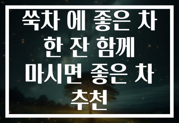 쑥차 에 좋은 차 한 잔 함께 마시면 좋은 차 추천