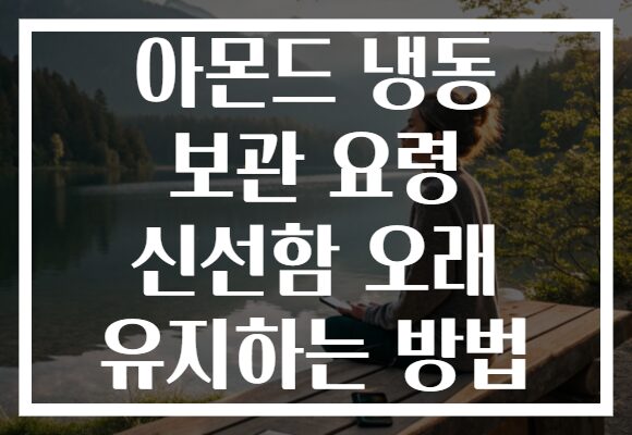 아몬드 냉동 보관 요령 신선함 오래 유지하는 방법