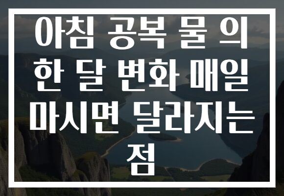 아침 공복 물 의 한 달 변화 매일 마시면 달라지는 점
