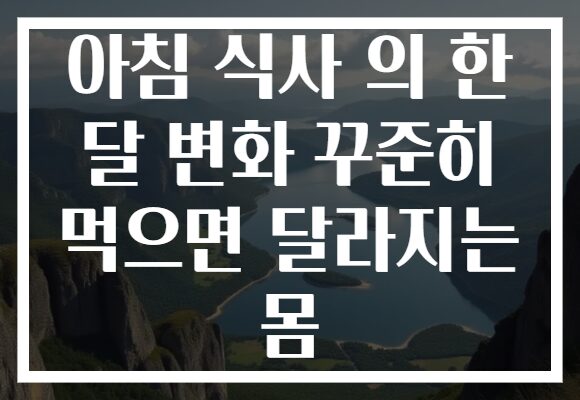 아침 식사 의 한 달 변화 꾸준히 먹으면 달라지는 몸