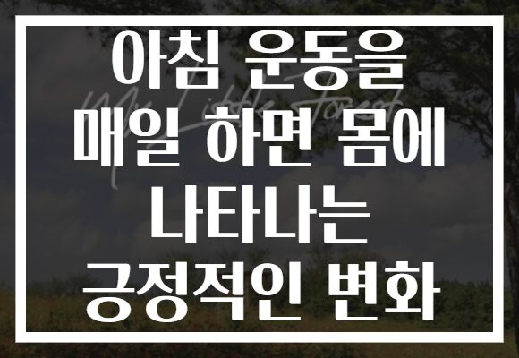 아침 운동을 매일 하면 몸에 나타나는 긍정적인 변화