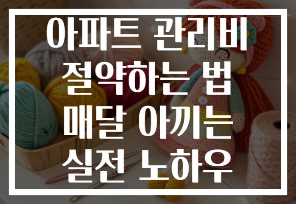 아파트 관리비 절약하는 법 매달 아끼는 실전 노하우
