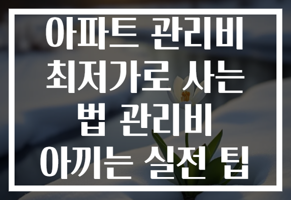 아파트 관리비 최저가로 사는 법 관리비 아끼는 실전 팁