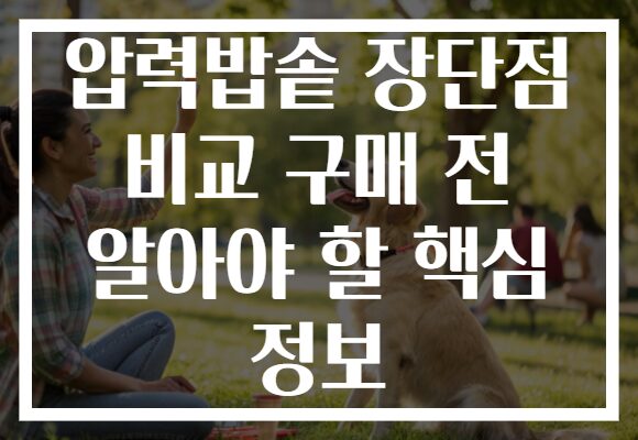 압력밥솥 장단점 비교 구매 전 알아야 할 핵심 정보