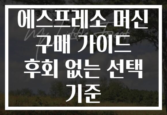 에스프레소 머신 구매 가이드 후회 없는 선택 기준