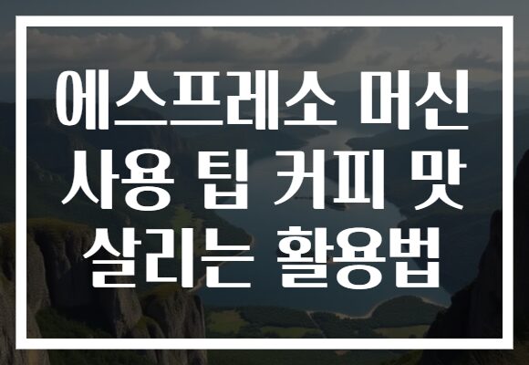 에스프레소 머신 사용 팁 커피 맛 살리는 활용법