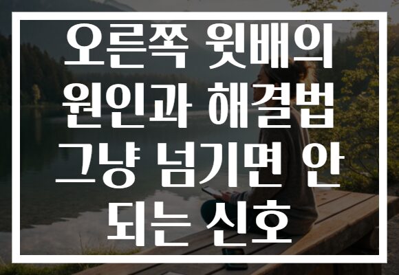 오른쪽 윗배의 원인과 해결법 그냥 넘기면 안 되는 신호