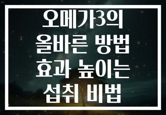 오메가3의 올바른 방법 효과 높이는 섭취 비법