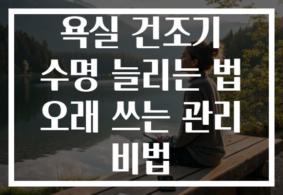 욕실 건조기 수명 늘리는 법 오래 쓰는 관리 비법