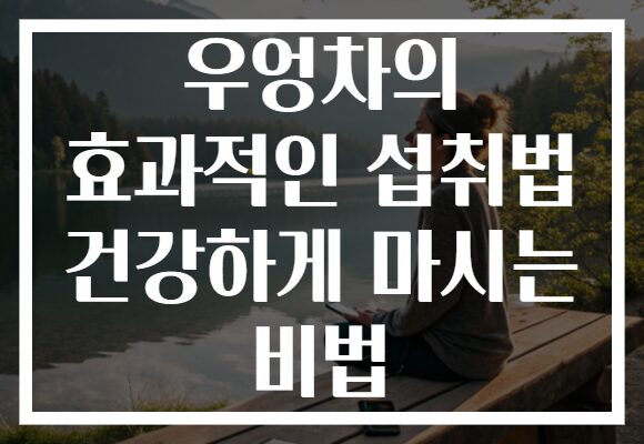 우엉차의 효과적인 섭취법 건강하게 마시는 비법
