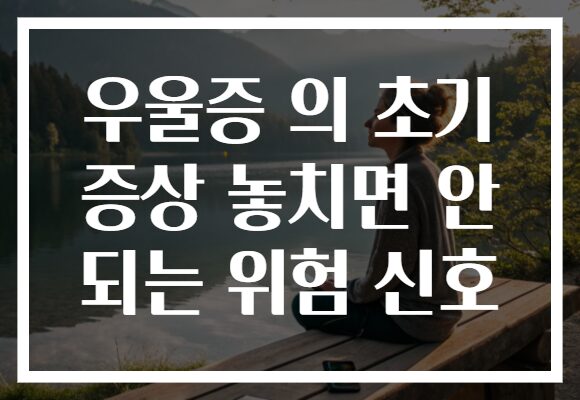 우울증 의 초기 증상 놓치면 안 되는 위험 신호