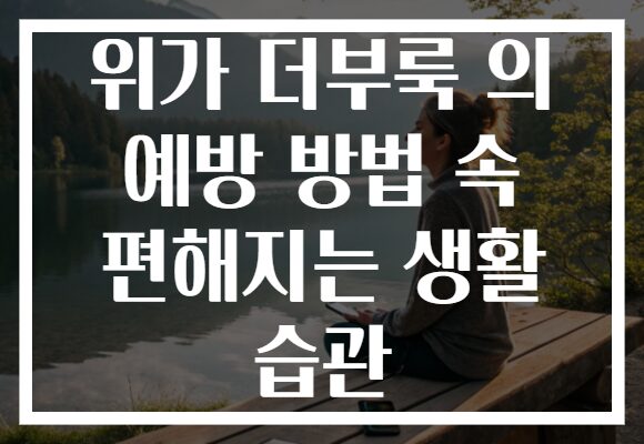 위가 더부룩 의 예방 방법 속 편해지는 생활 습관