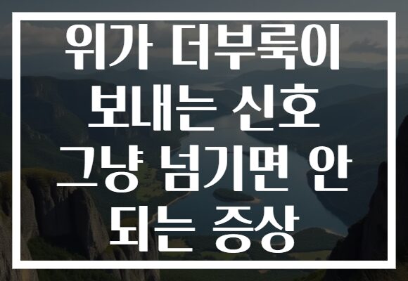 위가 더부룩이 보내는 신호 그냥 넘기면 안 되는 증상