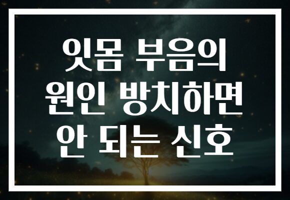 잇몸 부음의 원인 방치하면 안 되는 신호