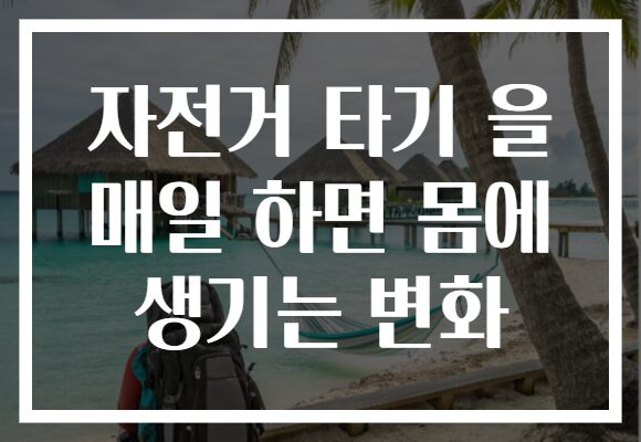 자전거 타기 을 매일 하면 몸에 생기는 변화