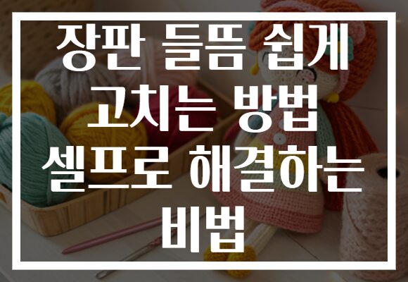 장판 들뜸 쉽게 고치는 방법 셀프로 해결하는 비법
