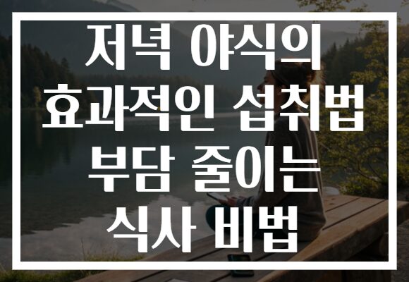 저녁 야식의 효과적인 섭취법 부담 줄이는 식사 비법