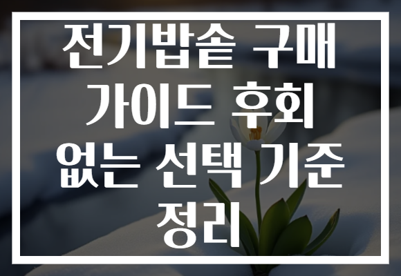 전기밥솥 구매 가이드 후회 없는 선택 기준 정리