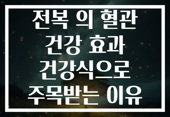 전복 의 혈관 건강 효과 건강식으로 주목받는 이유