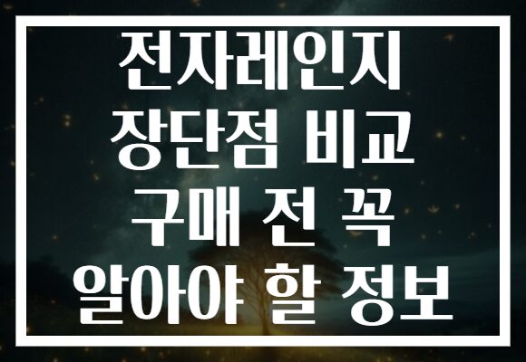 전자레인지 장단점 비교 구매 전 꼭 알아야 할 정보