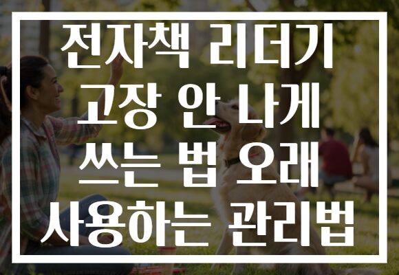 전자책 리더기 고장 안 나게 쓰는 법 오래 사용하는 관리법