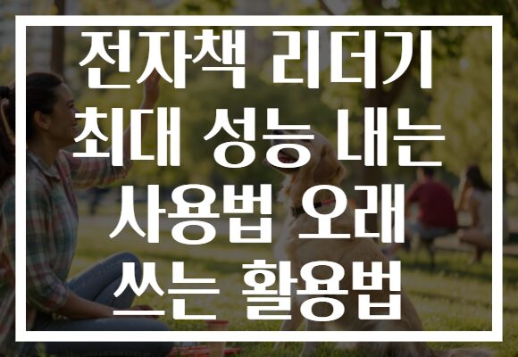 전자책 리더기 최대 성능 내는 사용법 오래 쓰는 활용법