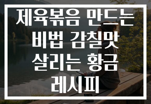 제육볶음 만드는 비법 감칠맛 살리는 황금 레시피