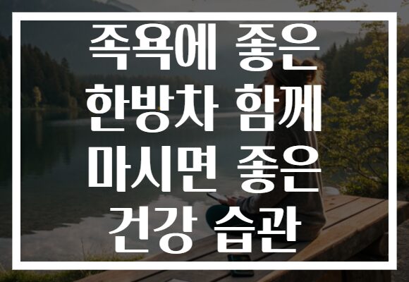 족욕에 좋은 한방차 함께 마시면 좋은 건강 습관