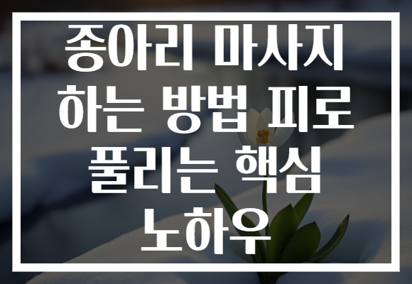 종아리 마사지 하는 방법 피로 풀리는 핵심 노하우