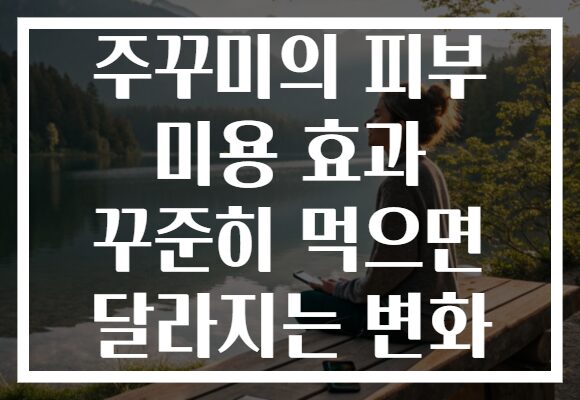 주꾸미의 피부 미용 효과 꾸준히 먹으면 달라지는 변화
