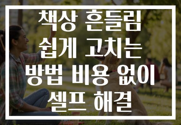 책상 흔들림 쉽게 고치는 방법 비용 없이 셀프 해결