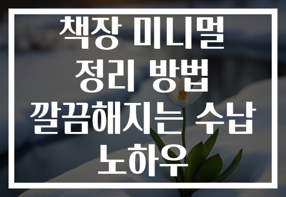 책장 미니멀 정리 방법 깔끔해지는 수납 노하우